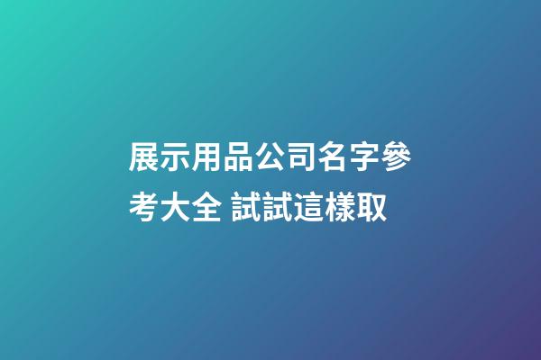 展示用品公司名字參考大全 試試這樣取-第1張-公司起名-玄機派